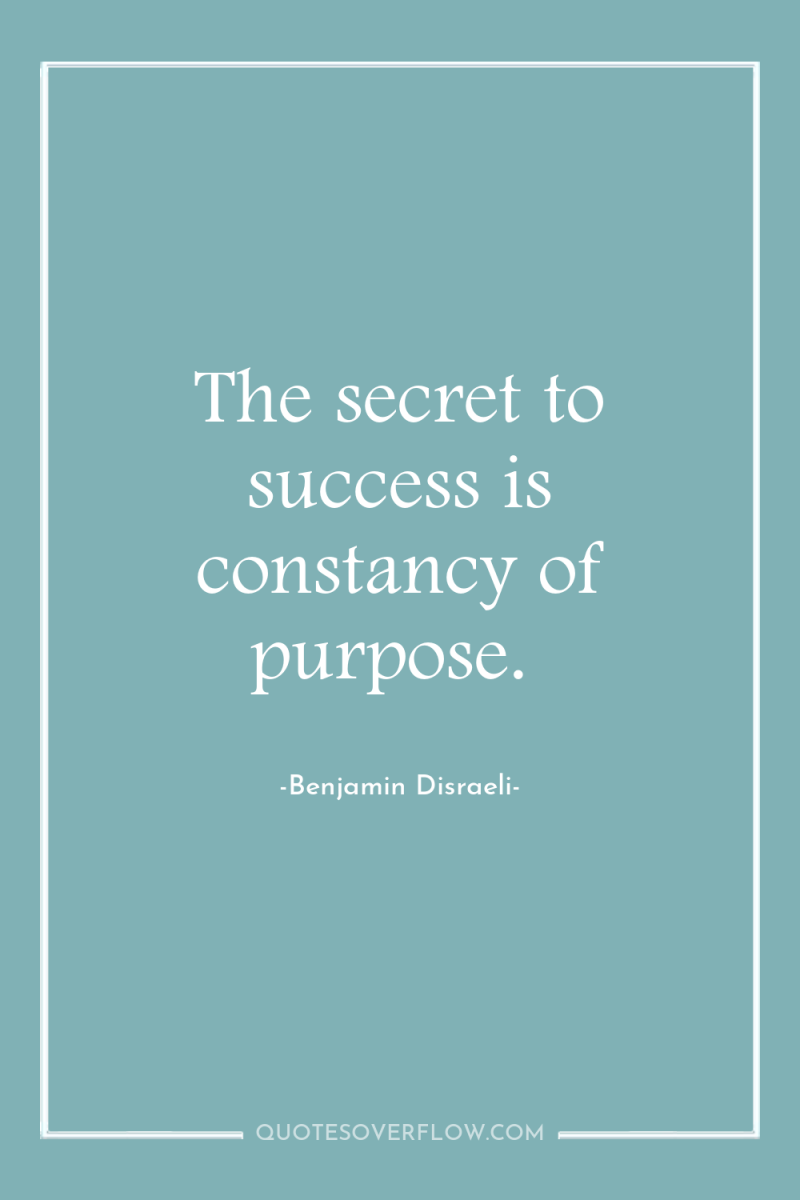 The secret to success is constancy of purpose. 