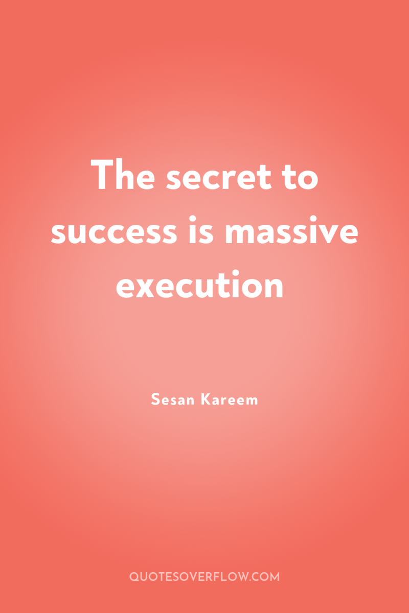 The secret to success is massive execution 