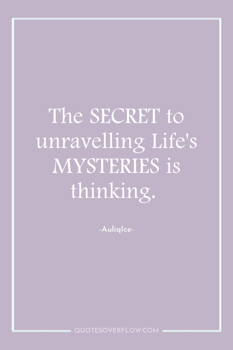 The SECRET to unravelling Life's MYSTERIES is thinking. 
