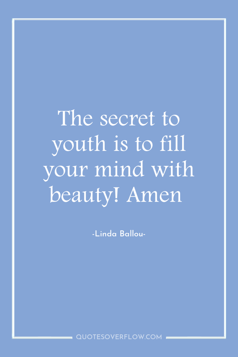 The secret to youth is to fill your mind with...