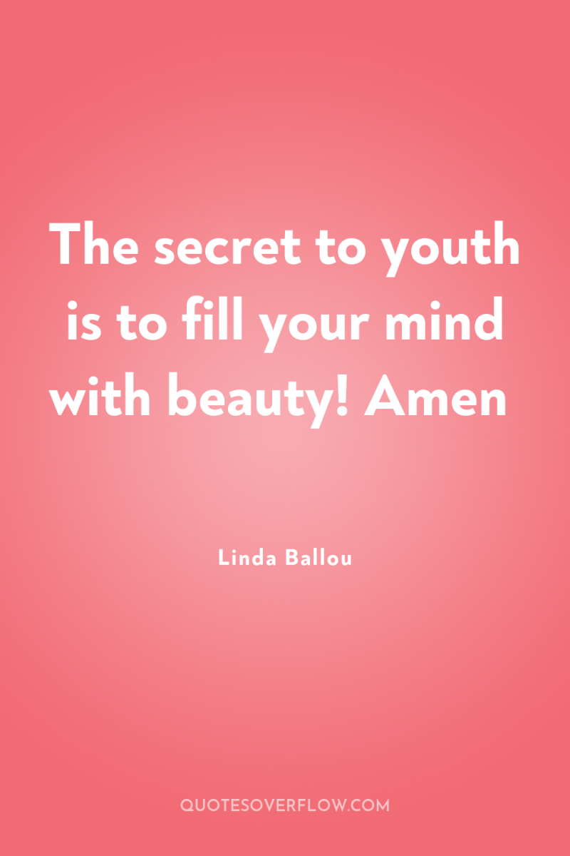The secret to youth is to fill your mind with...