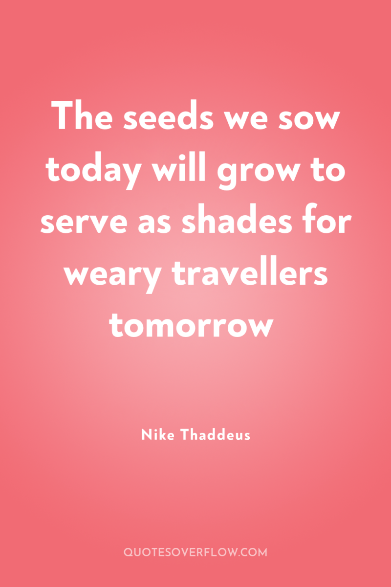 The seeds we sow today will grow to serve as...
