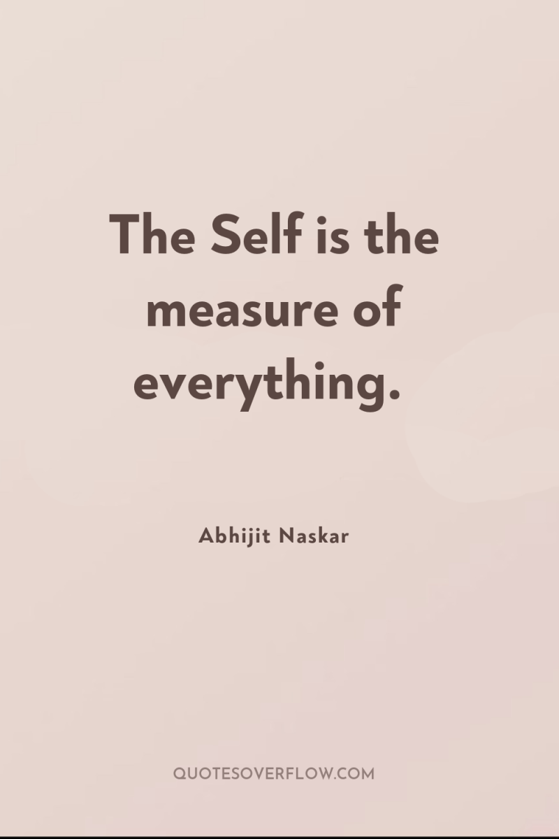 The Self is the measure of everything. 