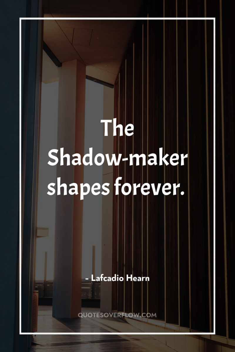 The Shadow-maker shapes forever. 