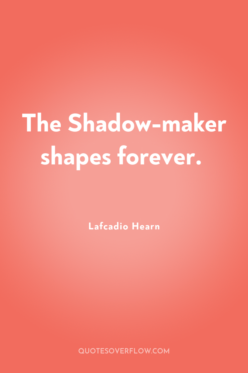 The Shadow-maker shapes forever. 