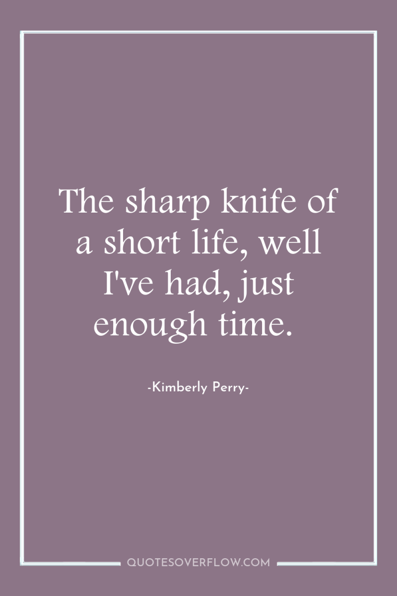 The sharp knife of a short life, well I've had,...