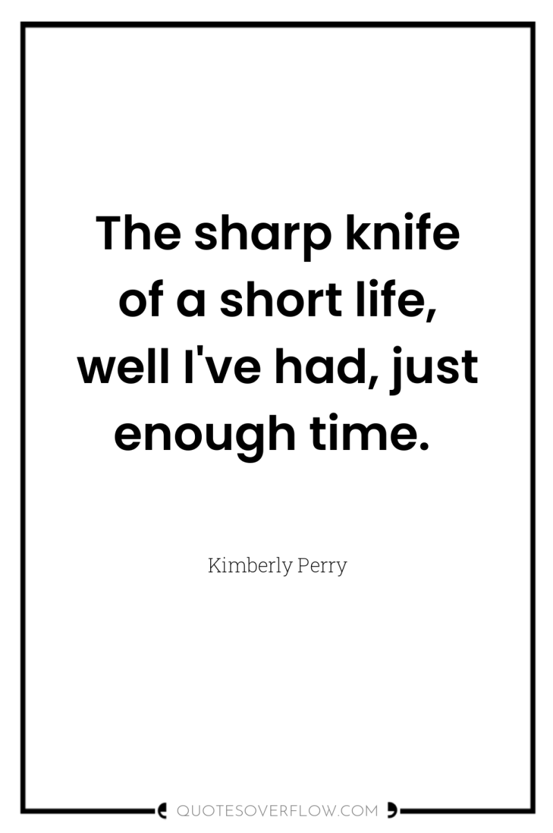 The sharp knife of a short life, well I've had,...