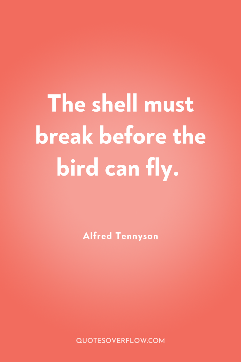 The shell must break before the bird can fly. 