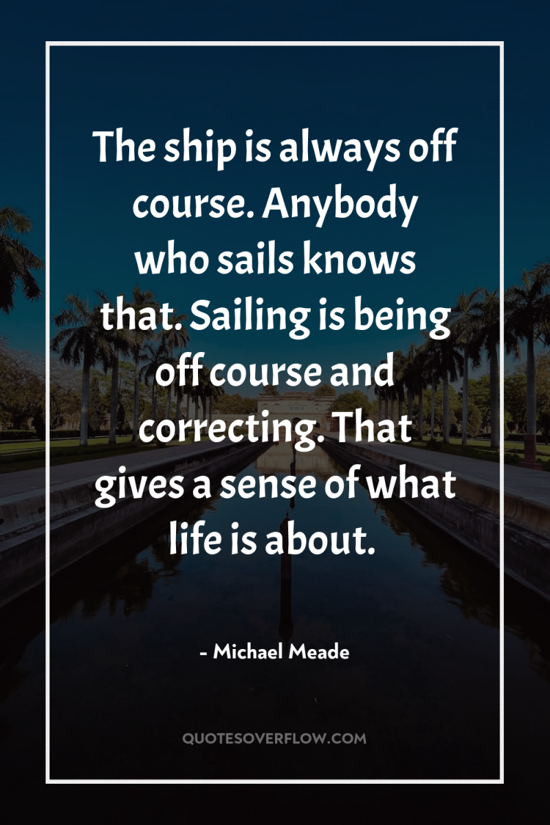 The ship is always off course. Anybody who sails knows...