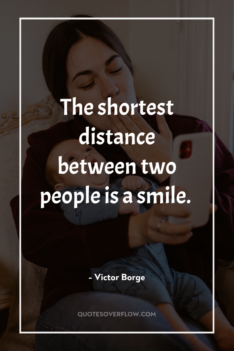The shortest distance between two people is a smile. 