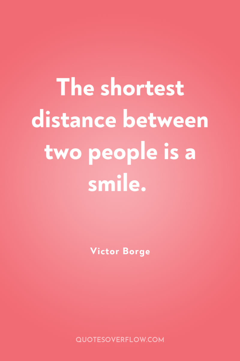 The shortest distance between two people is a smile. 