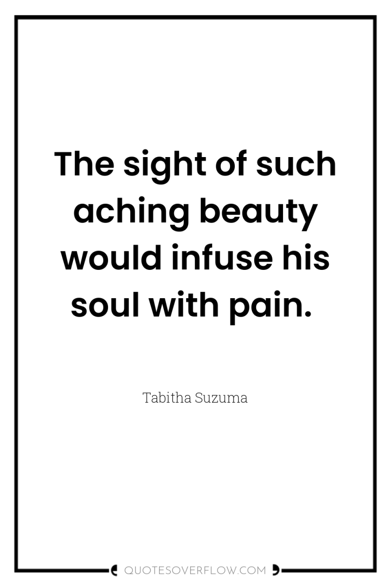 The sight of such aching beauty would infuse his soul...