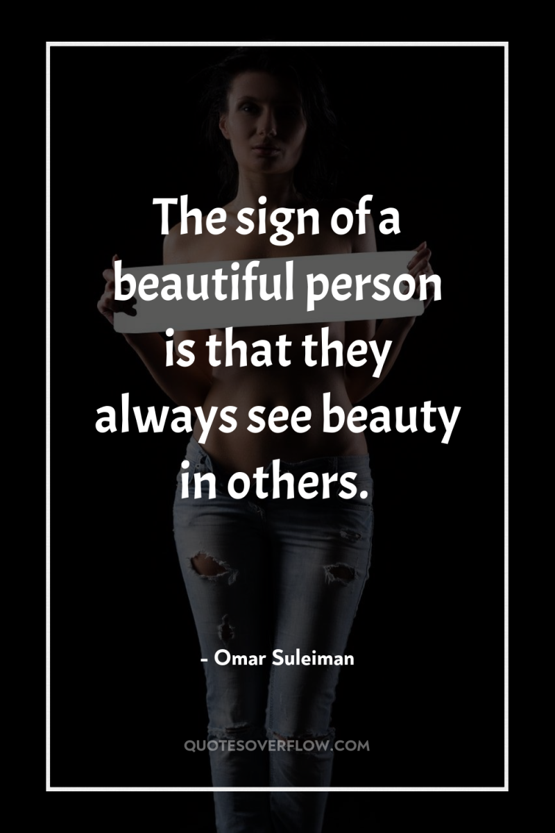 The sign of a beautiful person is that they always...