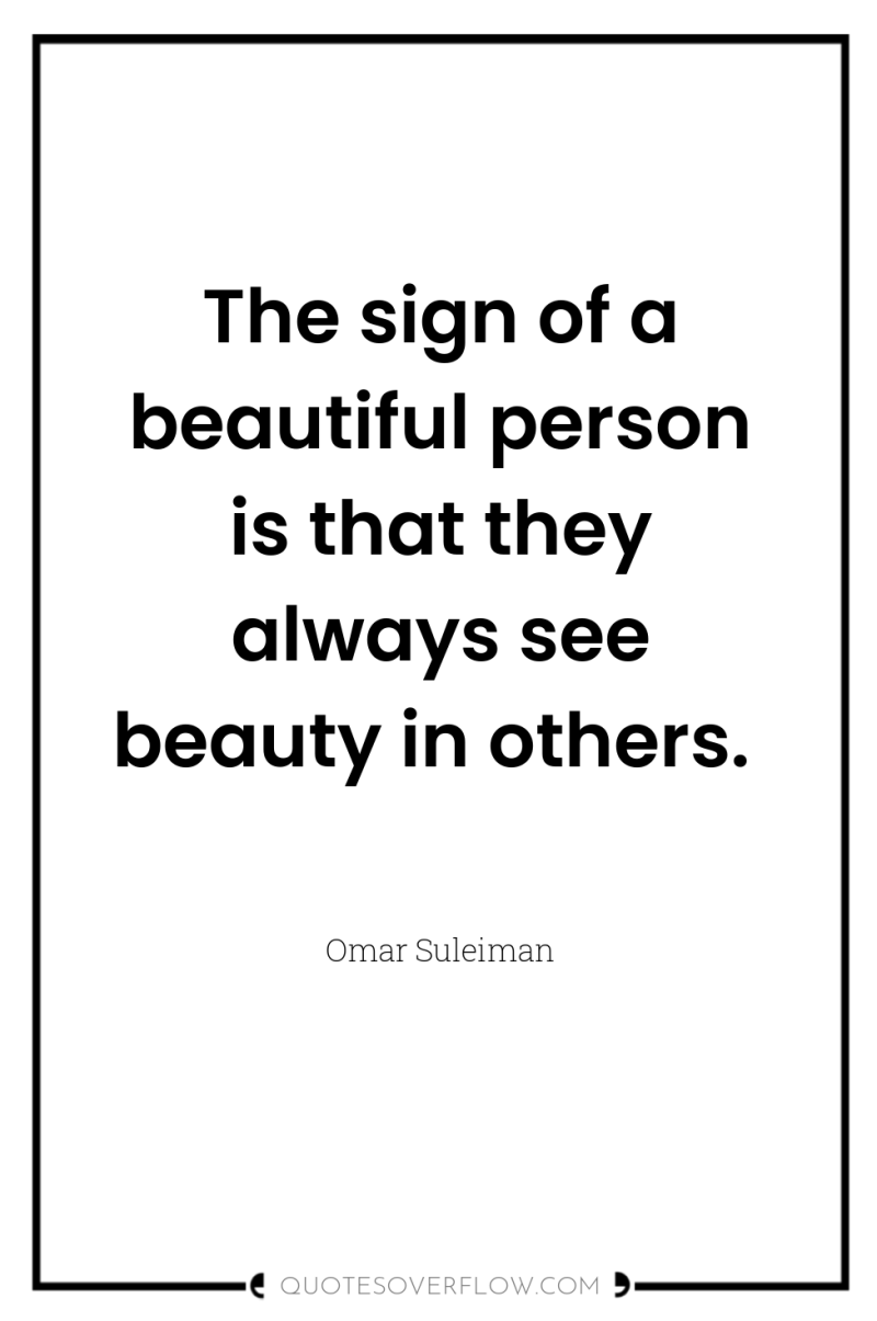 The sign of a beautiful person is that they always...