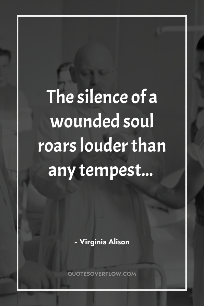 The silence of a wounded soul roars louder than any...
