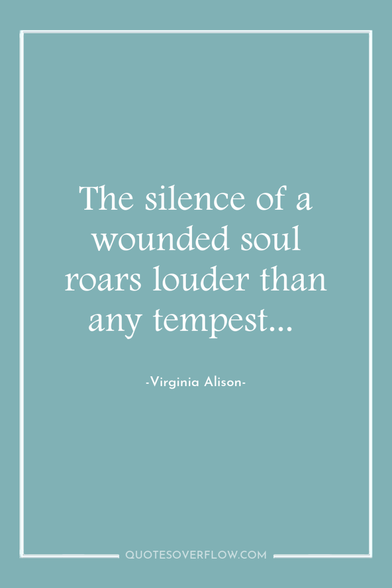 The silence of a wounded soul roars louder than any...