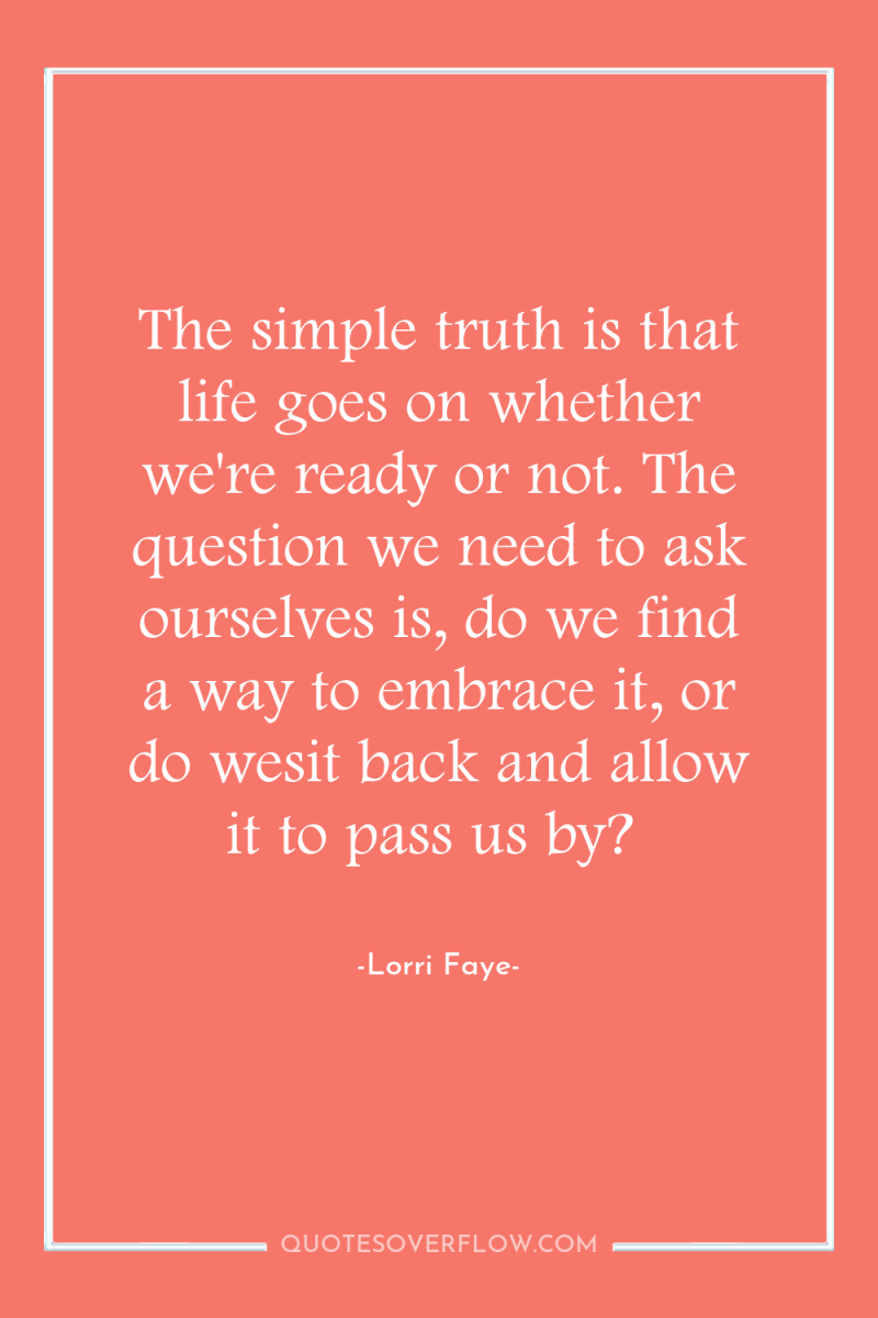 The simple truth is that life goes on whether we're...
