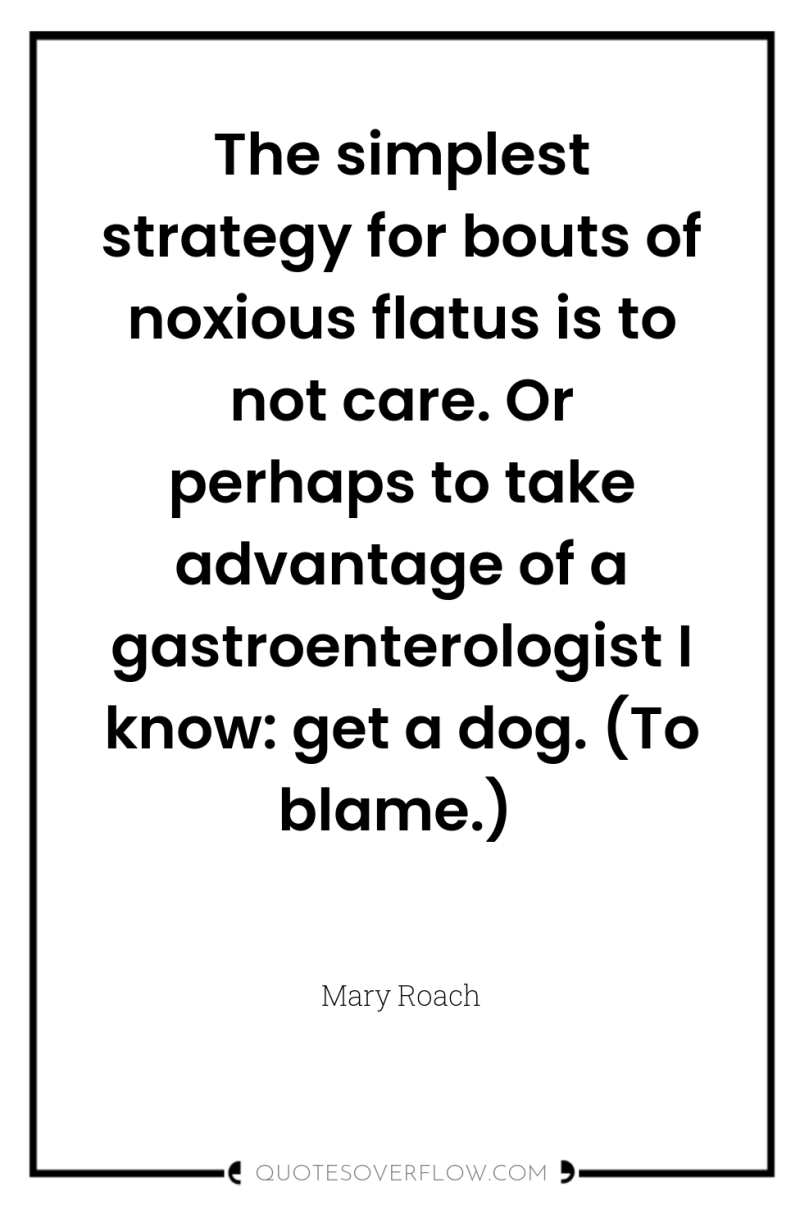 The simplest strategy for bouts of noxious flatus is to...
