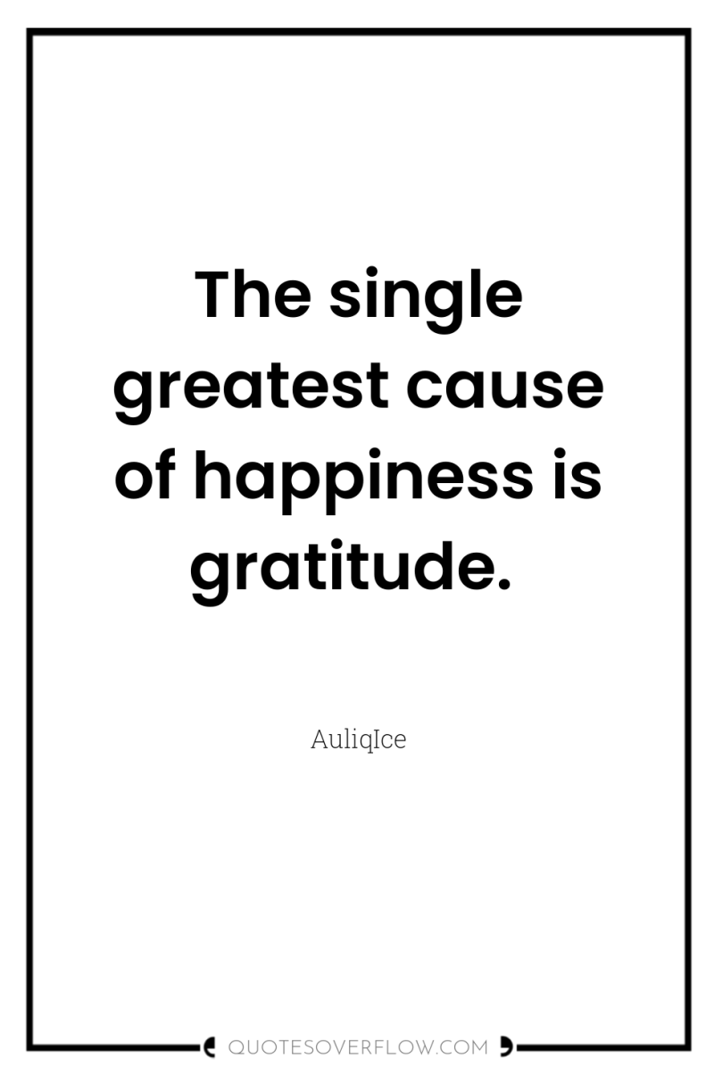 The single greatest cause of happiness is gratitude. 