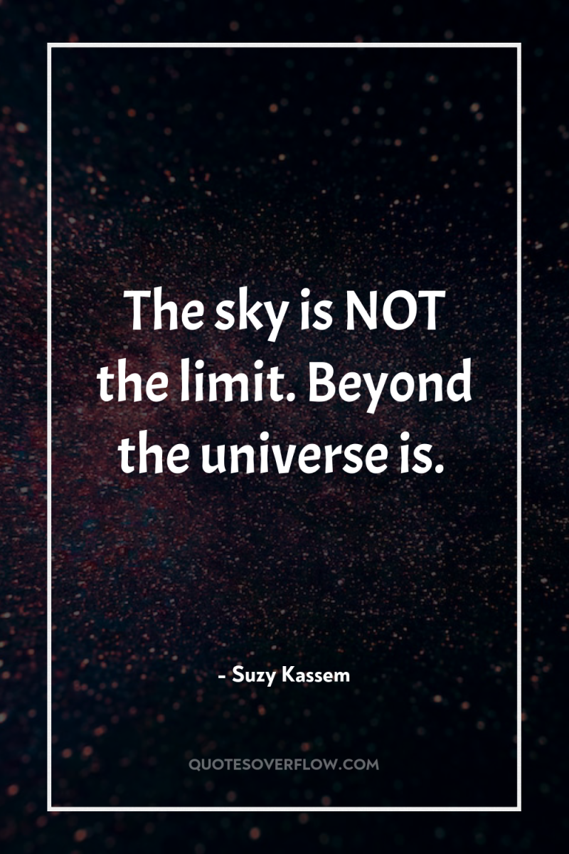 The sky is NOT the limit. Beyond the universe is. 