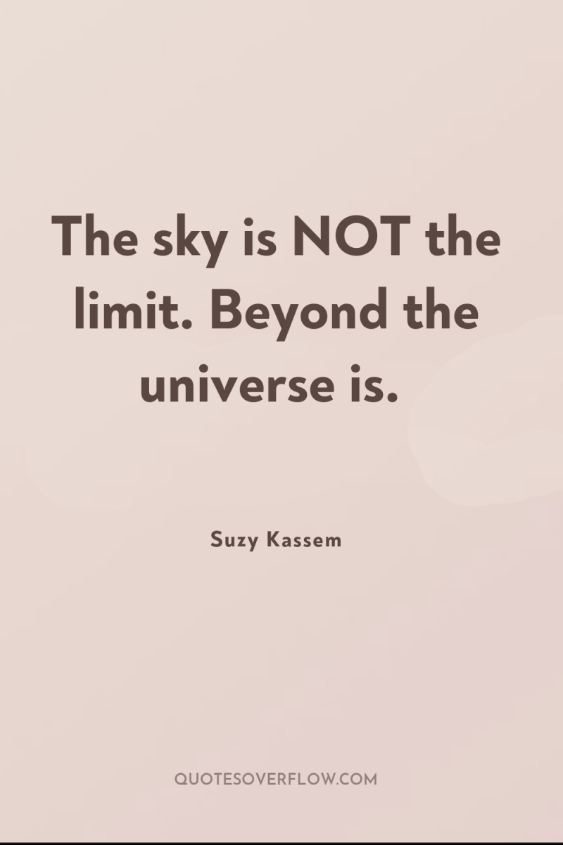 The sky is NOT the limit. Beyond the universe is. 