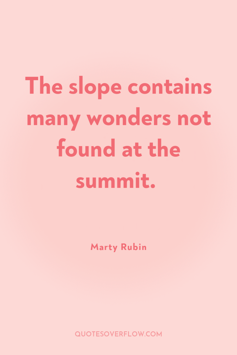 The slope contains many wonders not found at the summit. 