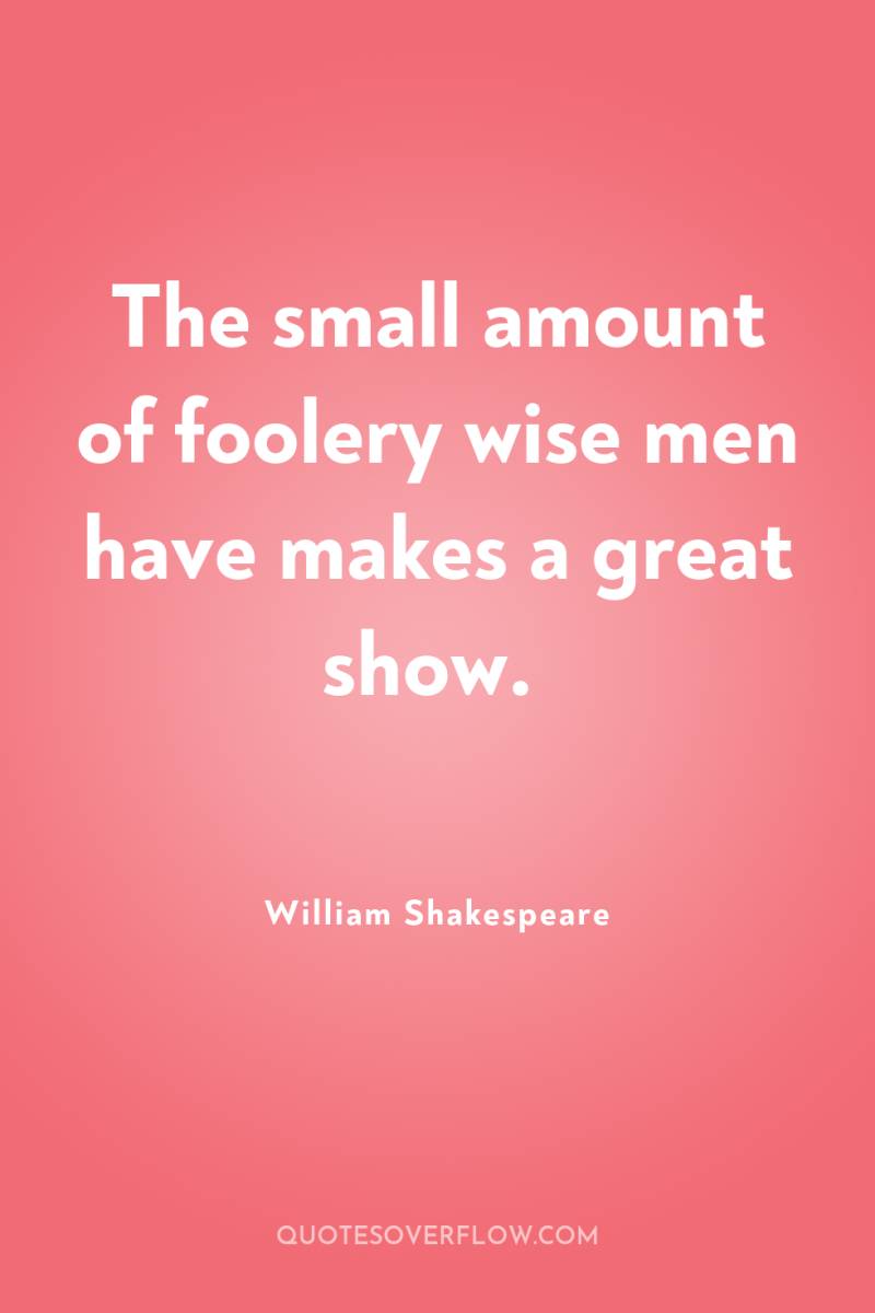 The small amount of foolery wise men have makes a...