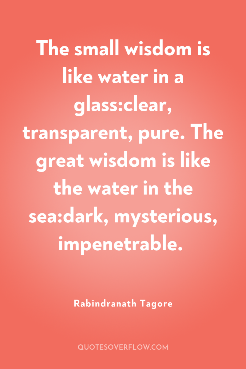 The small wisdom is like water in a glass:clear, transparent,...