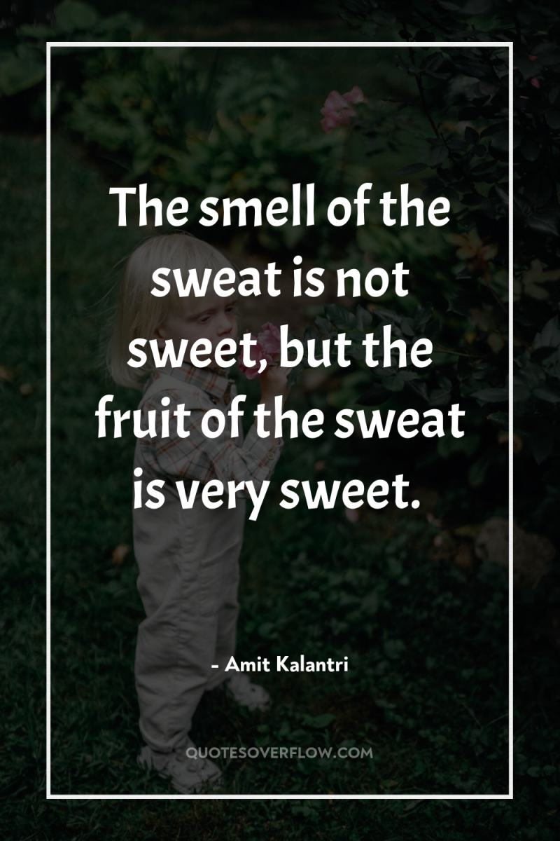 The smell of the sweat is not sweet, but the...