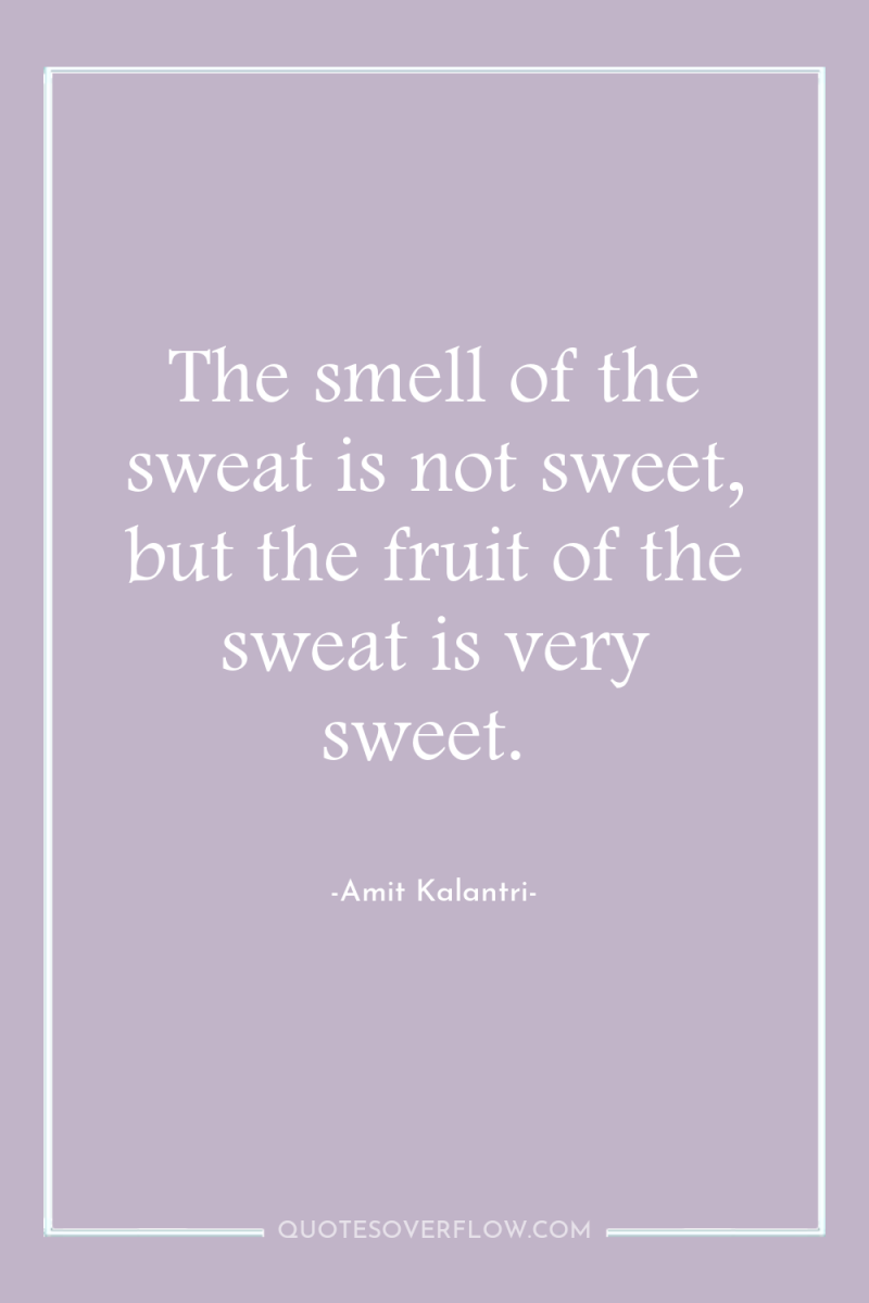 The smell of the sweat is not sweet, but the...