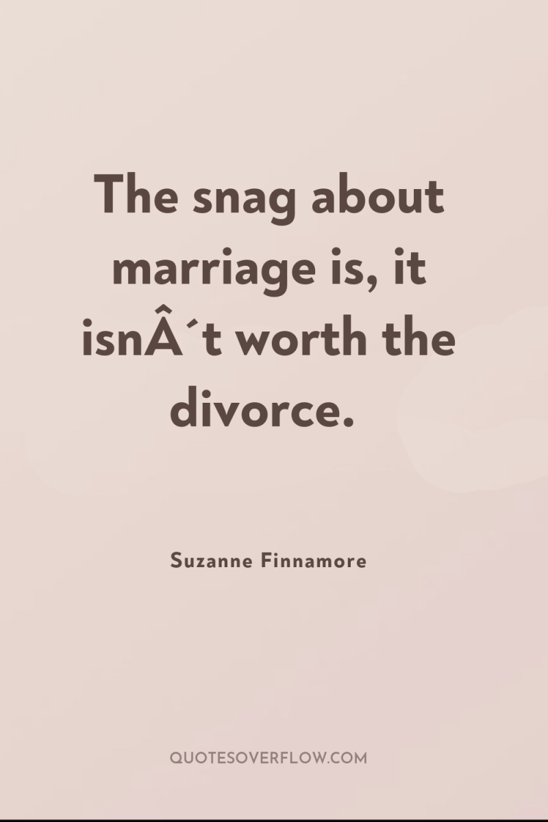 The snag about marriage is, it isnÂ´t worth the divorce. 