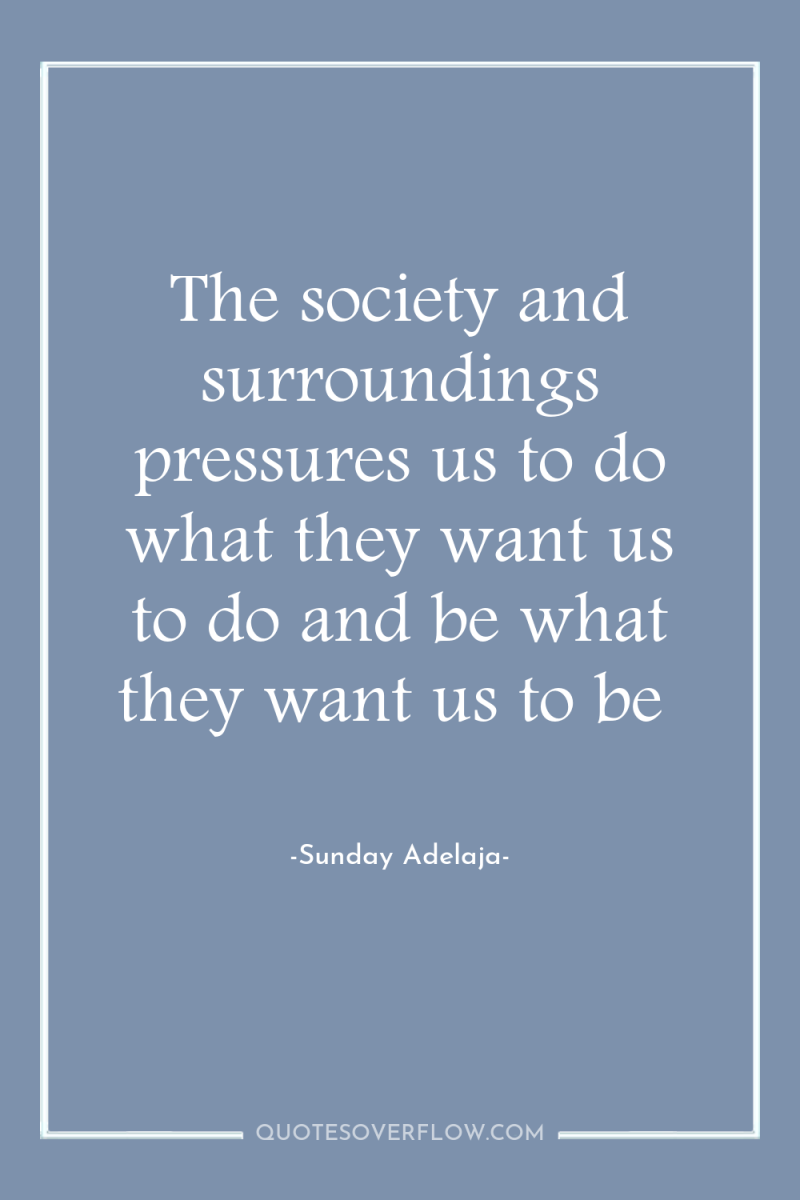 The society and surroundings pressures us to do what they...