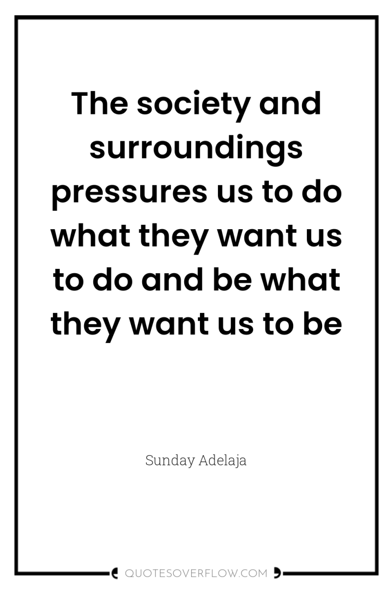 The society and surroundings pressures us to do what they...