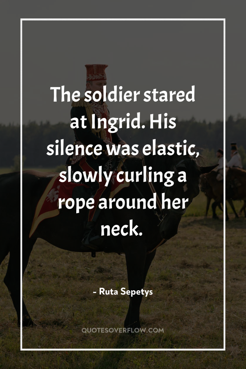 The soldier stared at Ingrid. His silence was elastic, slowly...