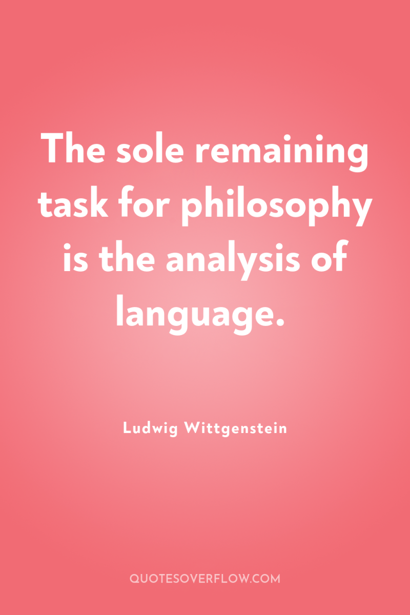 The sole remaining task for philosophy is the analysis of...
