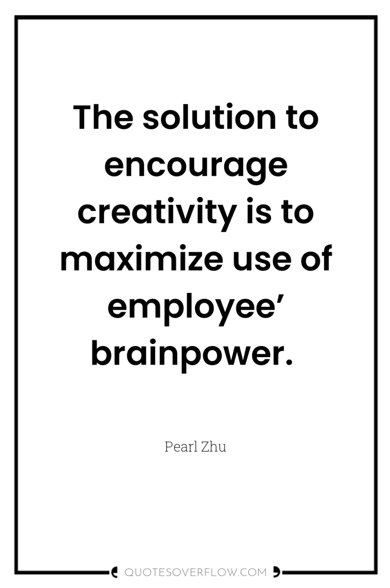 The solution to encourage creativity is to maximize use of...