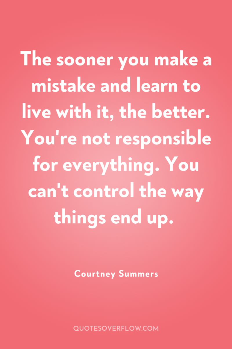 The sooner you make a mistake and learn to live...