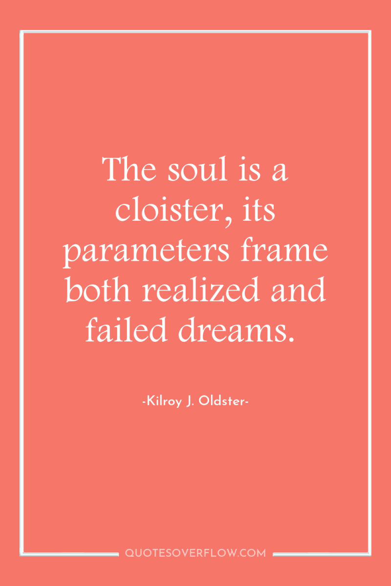 The soul is a cloister, its parameters frame both realized...