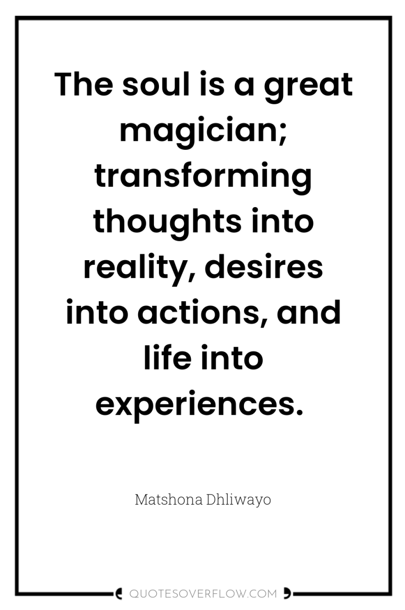 The soul is a great magician; transforming thoughts into reality,...