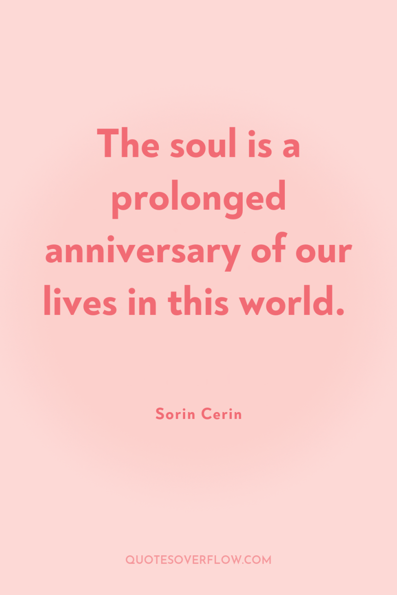 The soul is a prolonged anniversary of our lives in...