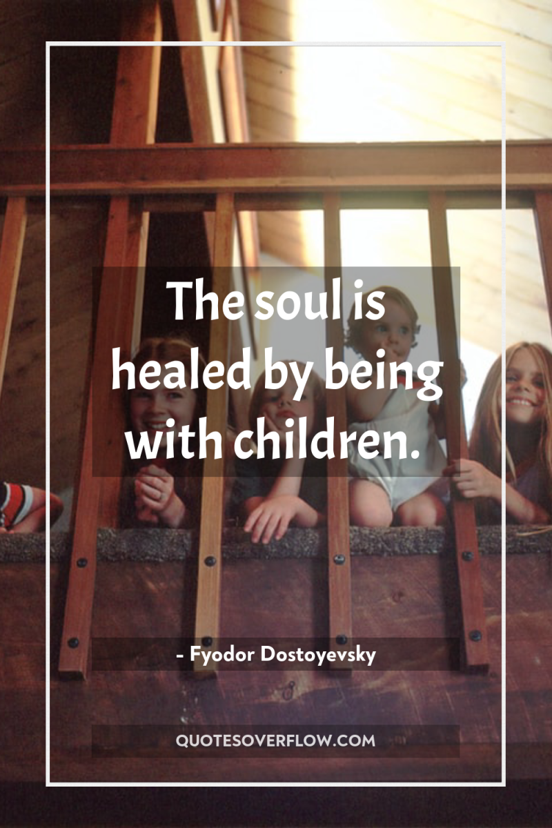 The soul is healed by being with children. 