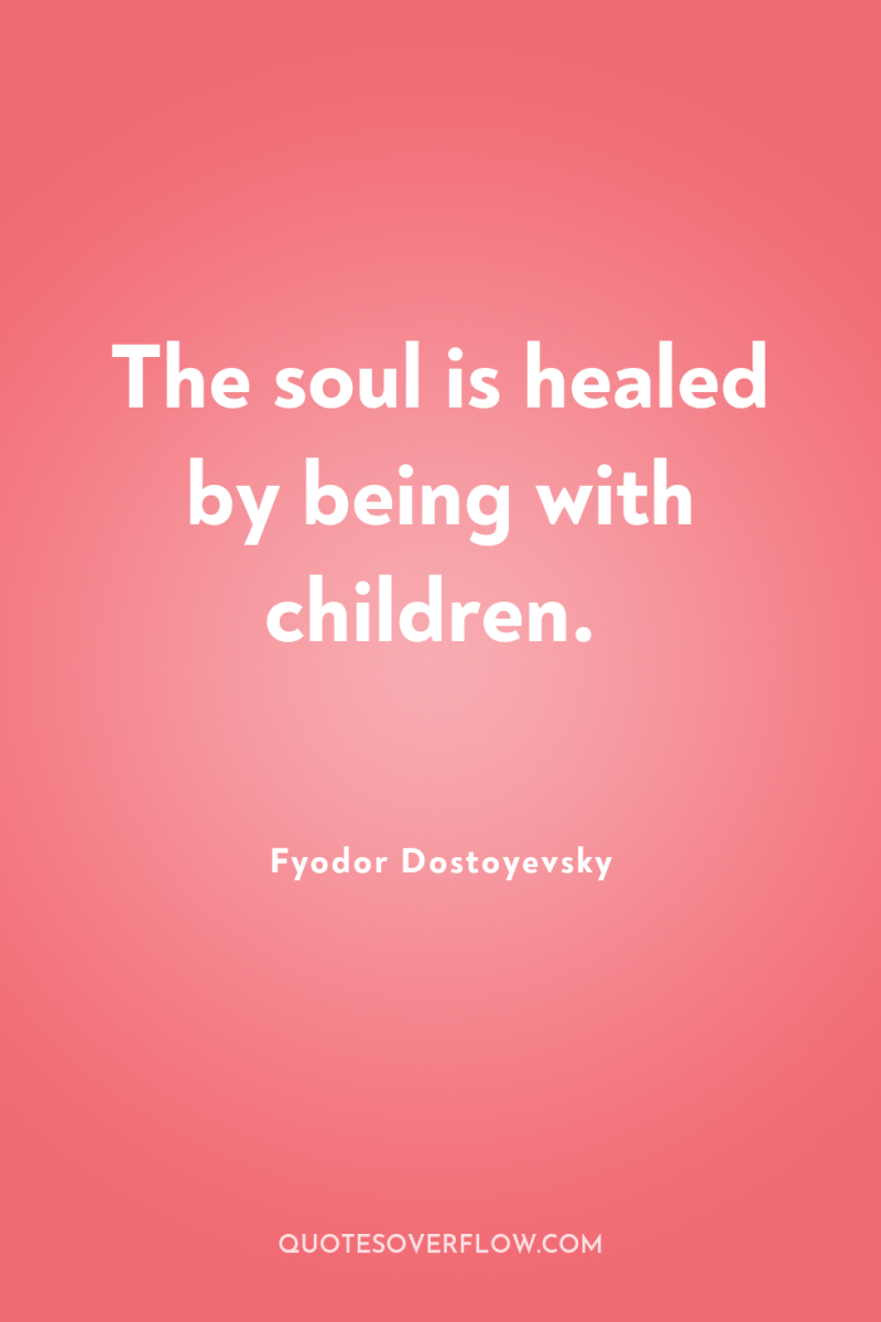 The soul is healed by being with children. 