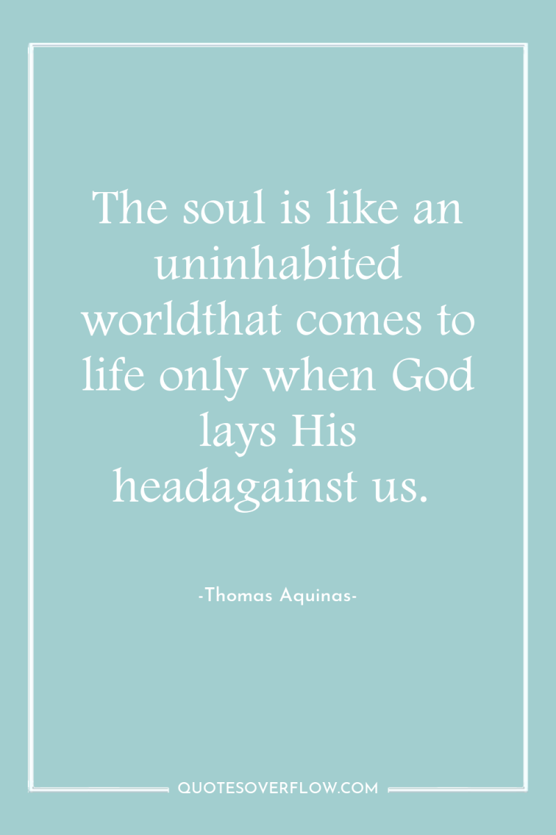 The soul is like an uninhabited worldthat comes to life...
