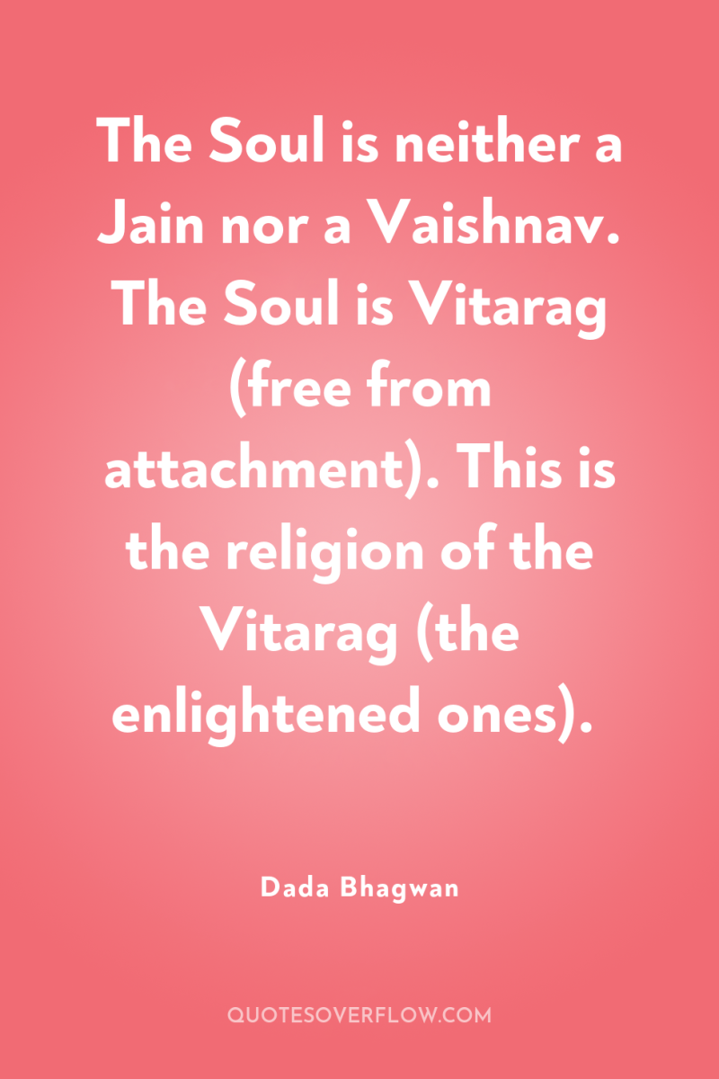 The Soul is neither a Jain nor a Vaishnav. The...