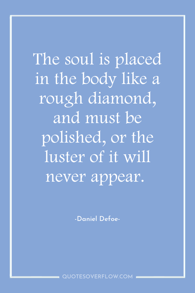 The soul is placed in the body like a rough...