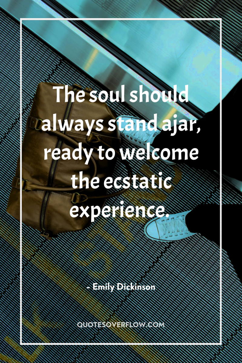 The soul should always stand ajar, ready to welcome the...