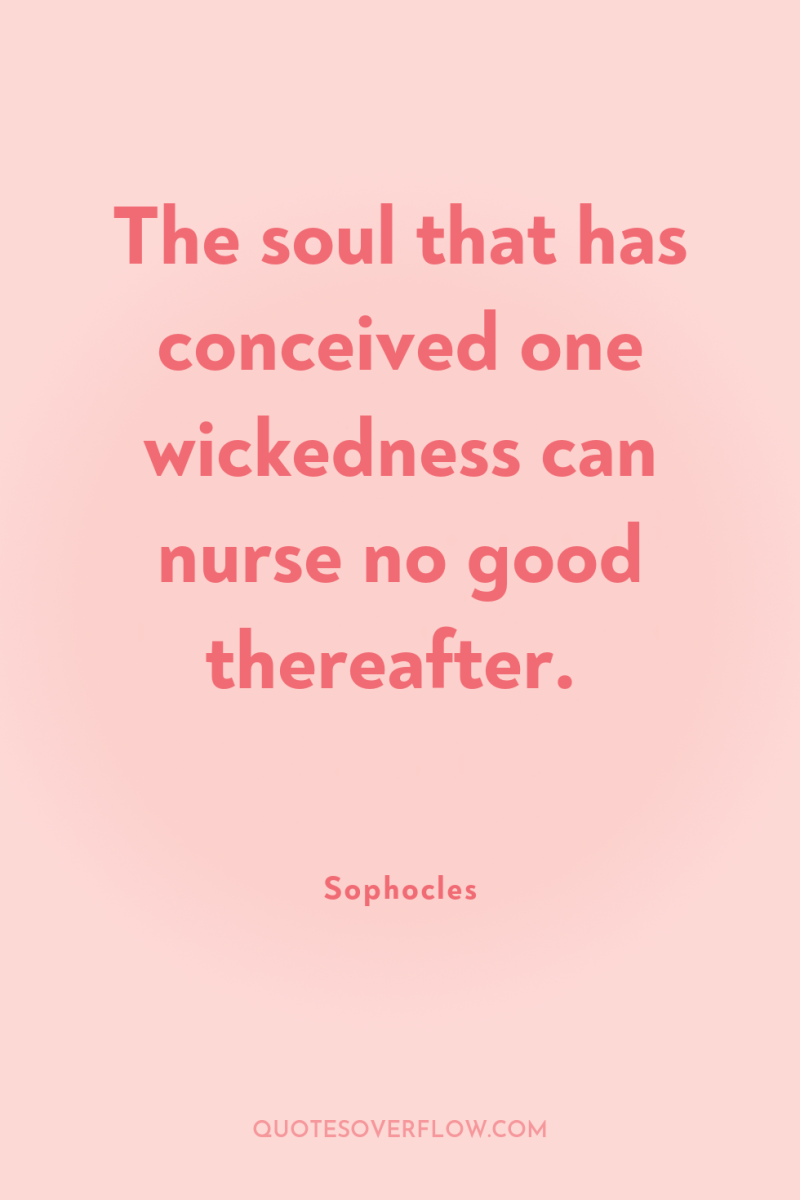 The soul that has conceived one wickedness can nurse no...