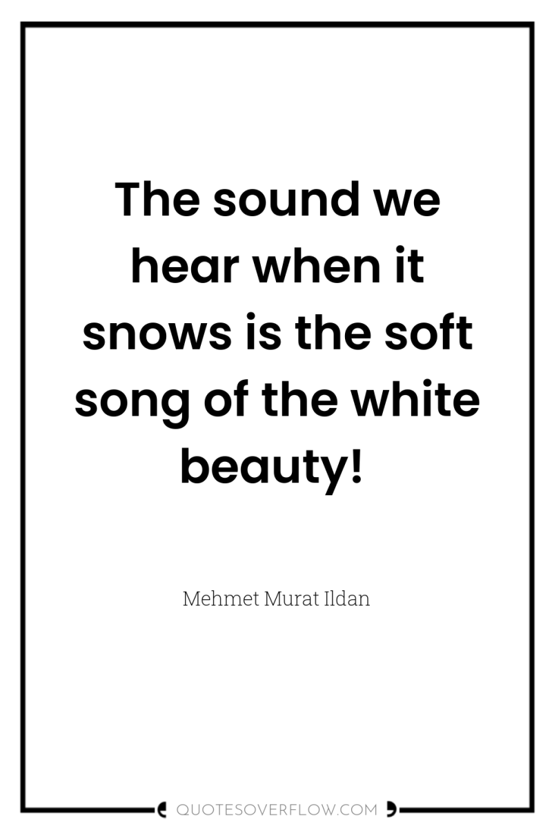 The sound we hear when it snows is the soft...