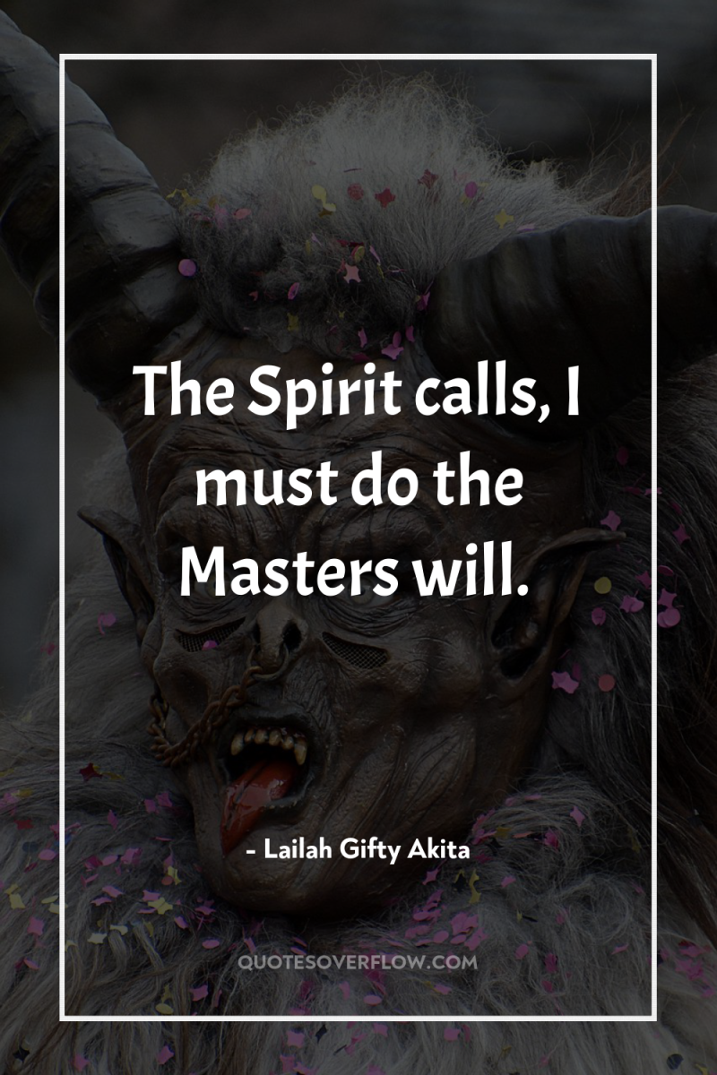 The Spirit calls, I must do the Masters will. 