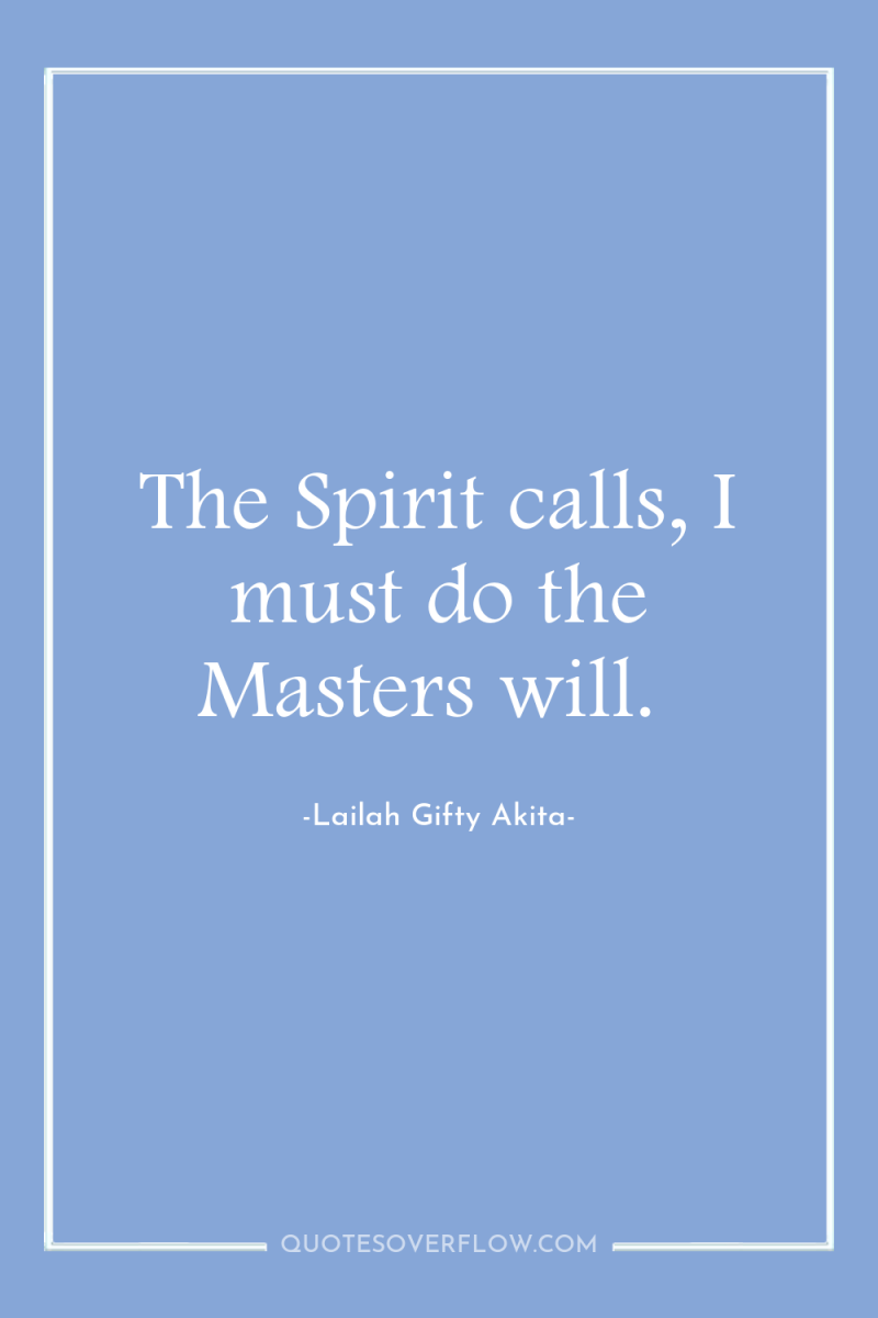 The Spirit calls, I must do the Masters will. 
